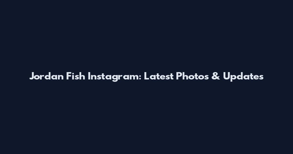 Jordan Fish Instagram: Latest Photos & Updates