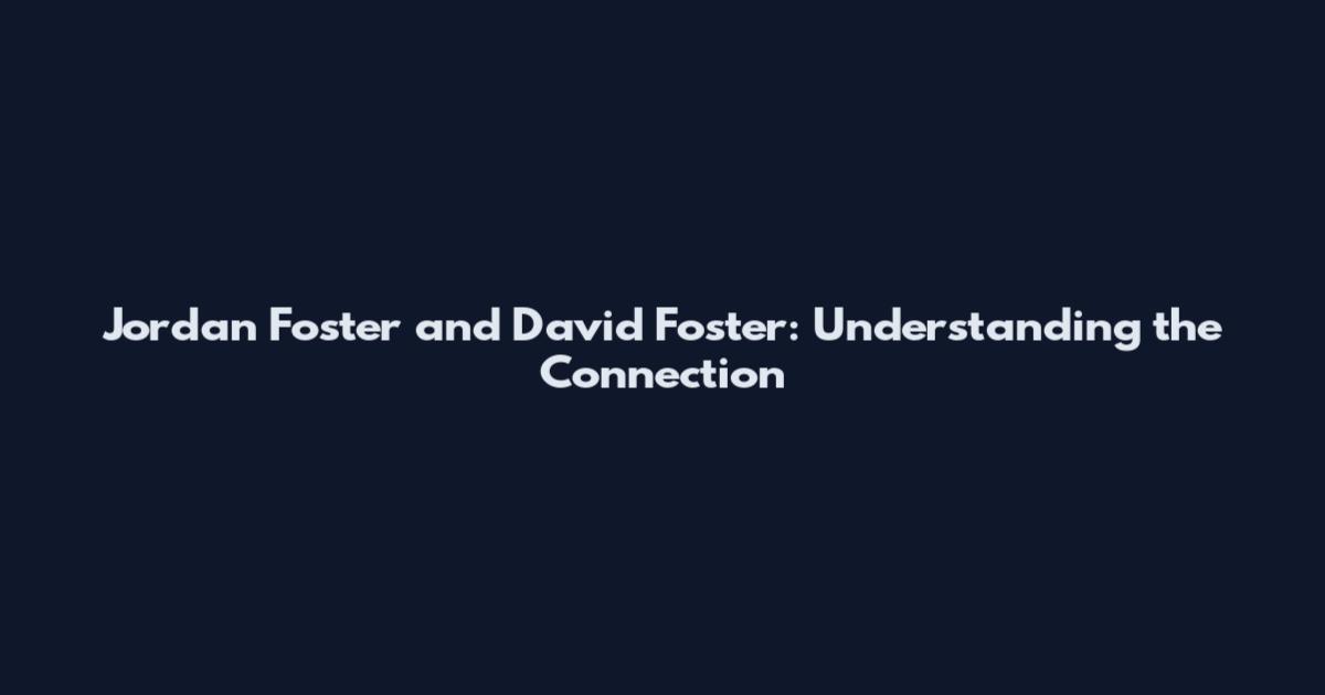 Jordan Foster and David Foster: Understanding the Connection