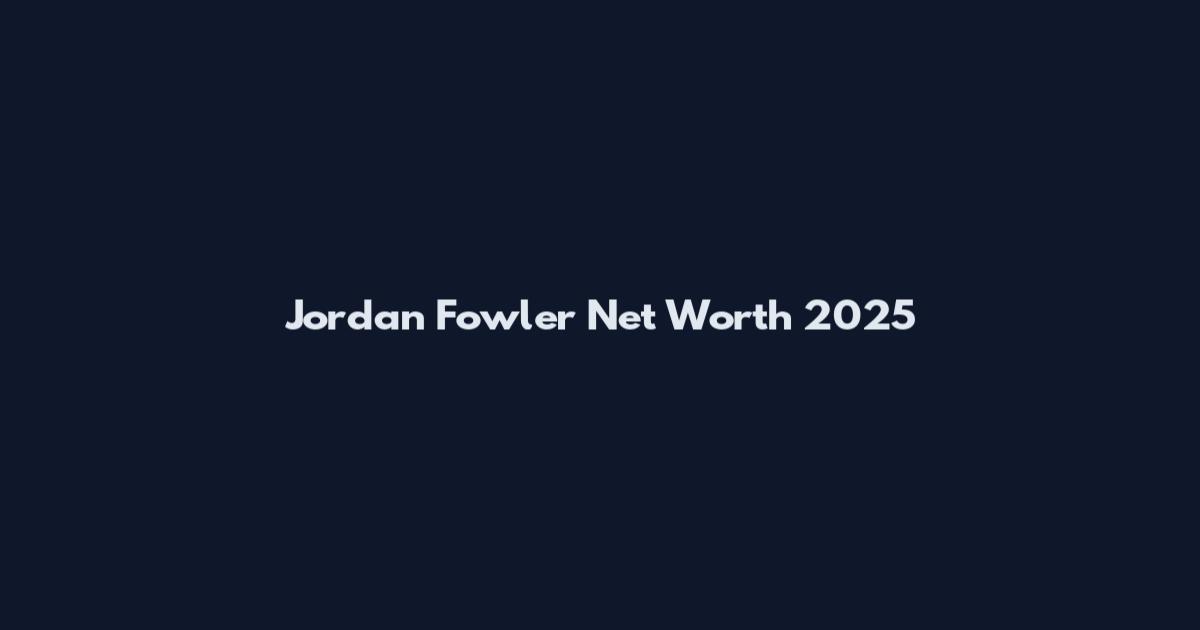 Jordan Fowler Net Worth 2025