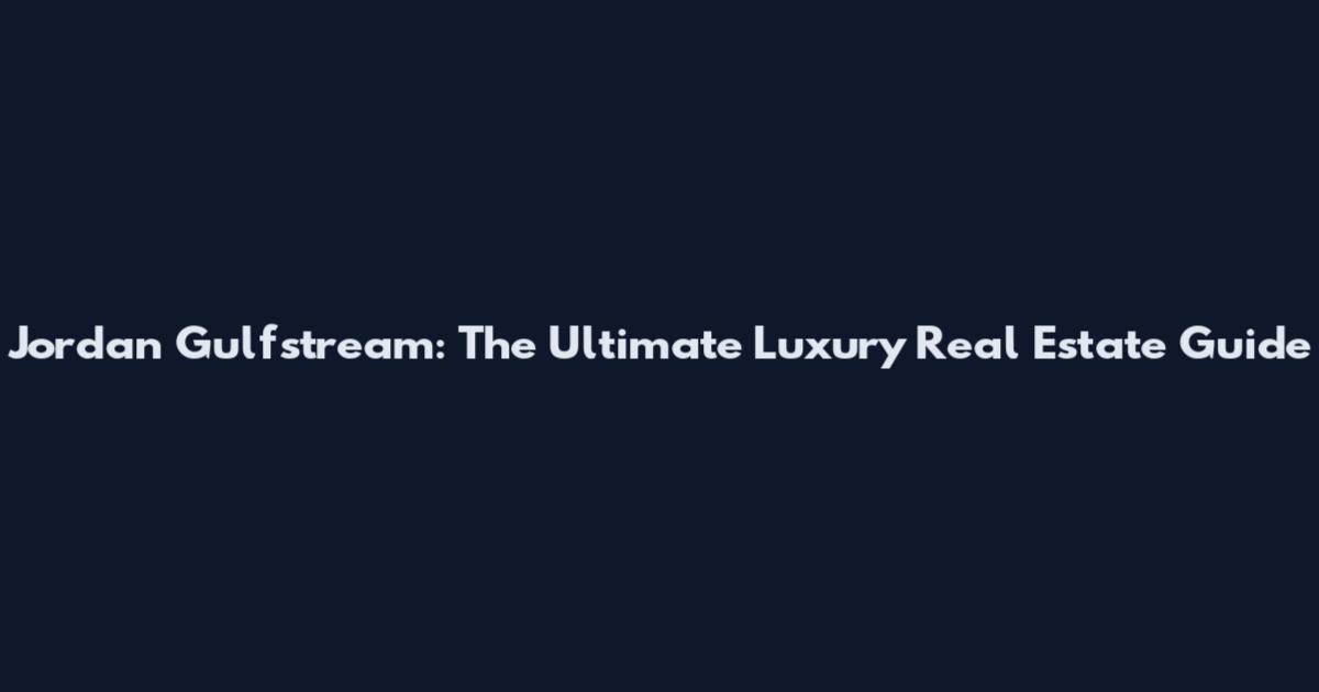 Jordan Gulfstream: The Ultimate Luxury Real Estate Guide