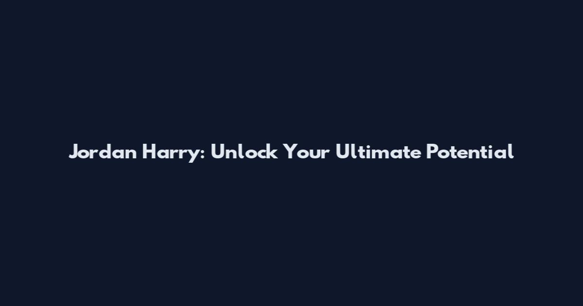 Jordan Harry: Unlock Your Ultimate Potential