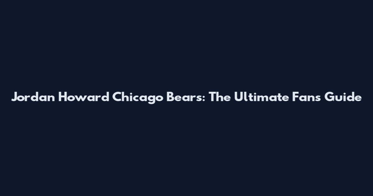 Jordan Howard Chicago Bears: The Ultimate Fan's Guide