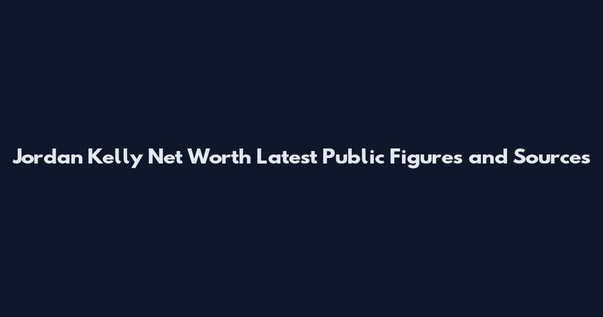 Jordan Kelly Net Worth Latest Public Figures and Sources