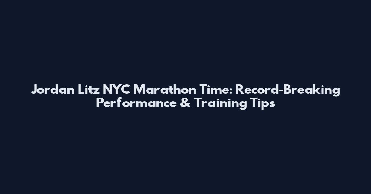 Jordan Litz NYC Marathon Time: Record-Breaking Performance & Training Tips