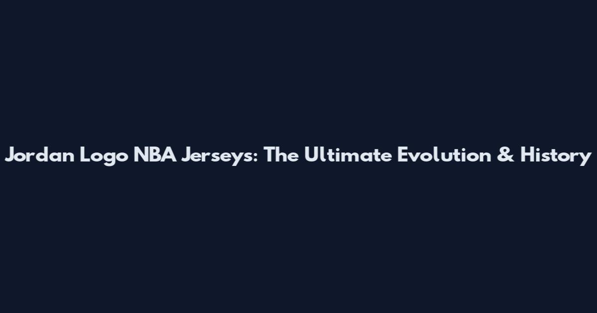 Jordan Logo NBA Jerseys: The Ultimate Evolution & History