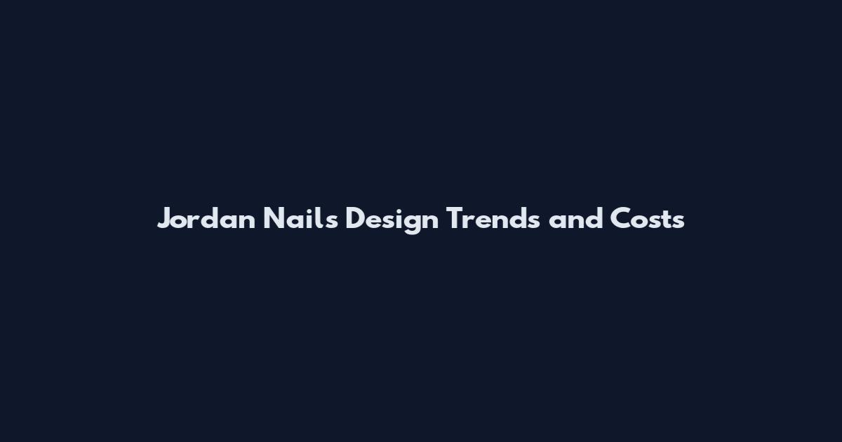 Jordan Nails Design Trends and Costs