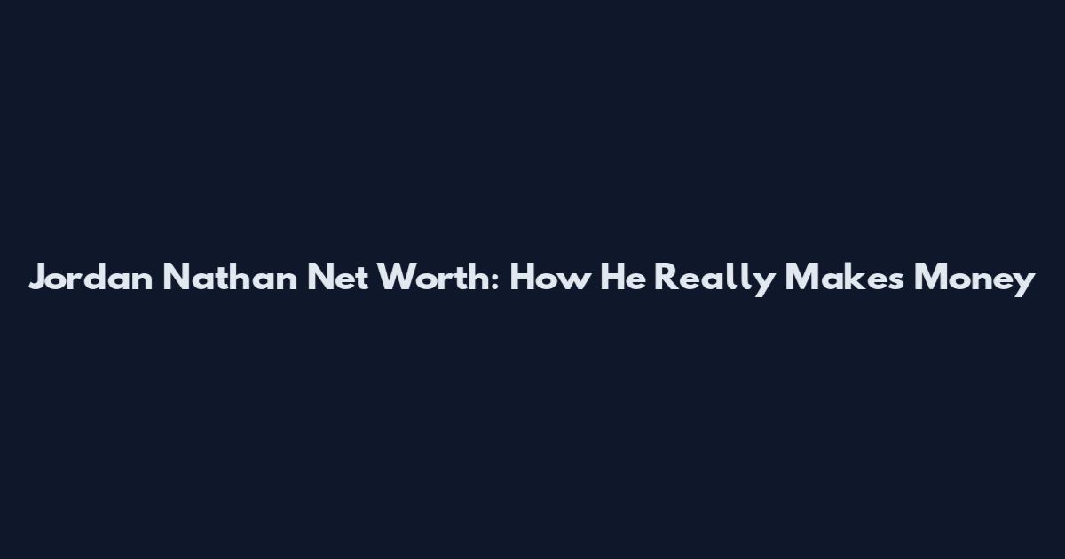 Jordan Nathan Net Worth: How He Really Makes Money