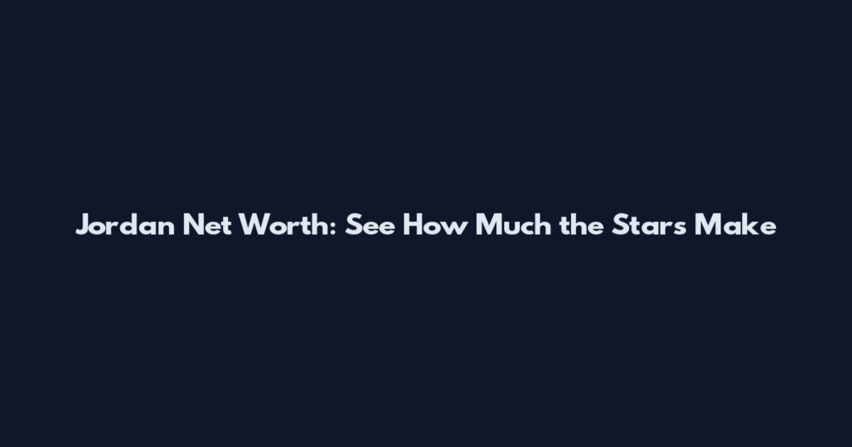Jordan Net Worth: See How Much the Stars Make