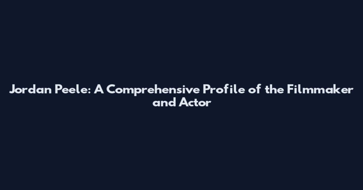 Jordan Peele: A Comprehensive Profile of the Filmmaker and Actor