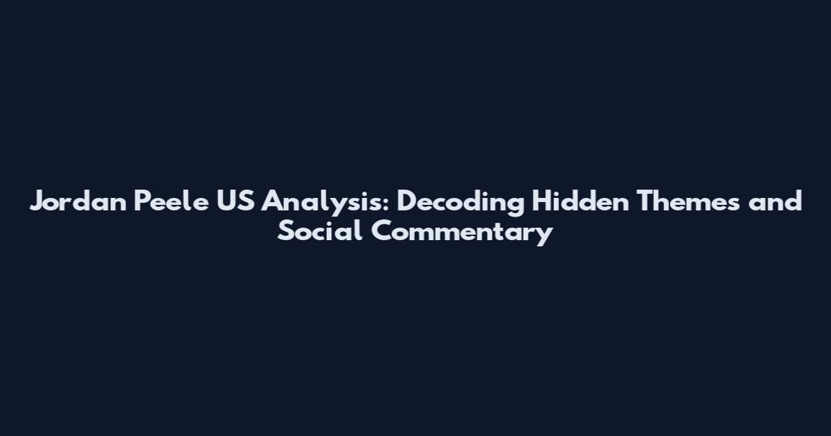Jordan Peele US Analysis: Decoding Hidden Themes and Social Commentary