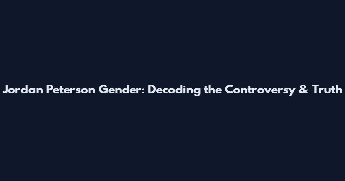 Jordan Peterson Gender: Decoding the Controversy & Truth