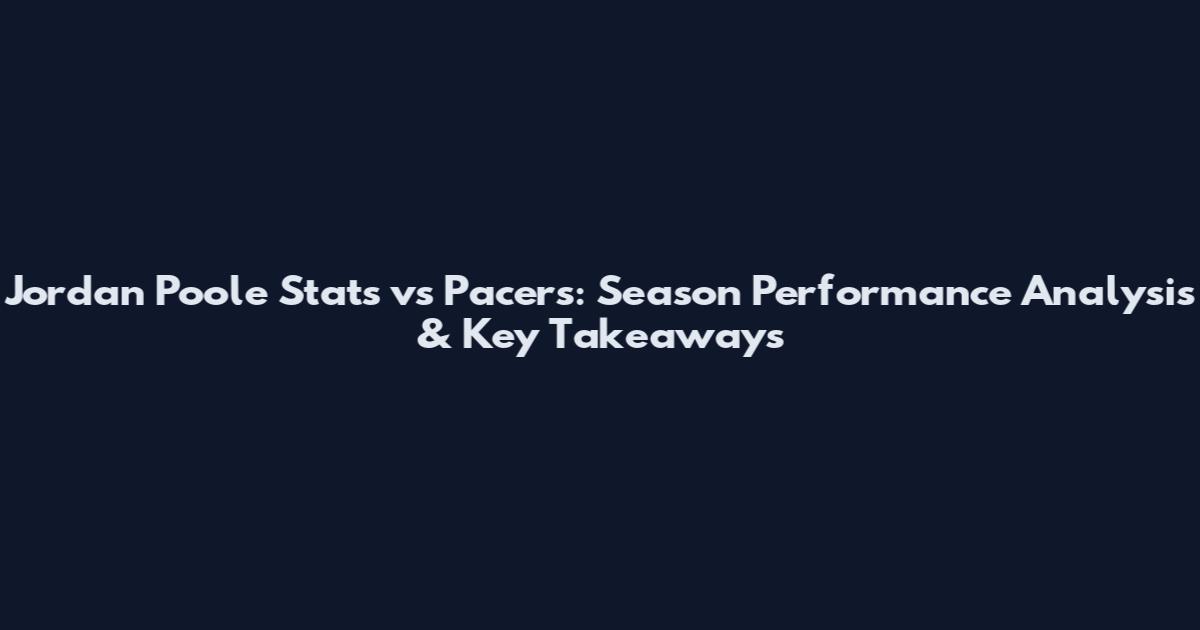 Jordan Poole Stats vs Pacers: Season Performance Analysis & Key Takeaways