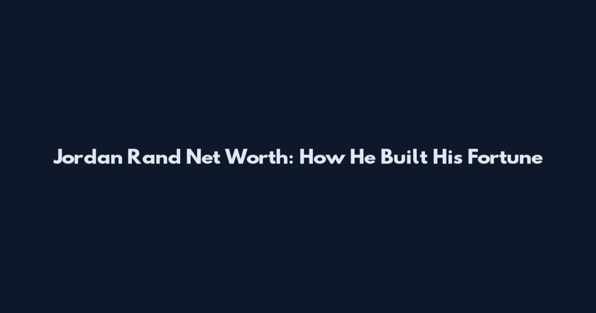 Jordan Rand Net Worth: How He Built His Fortune