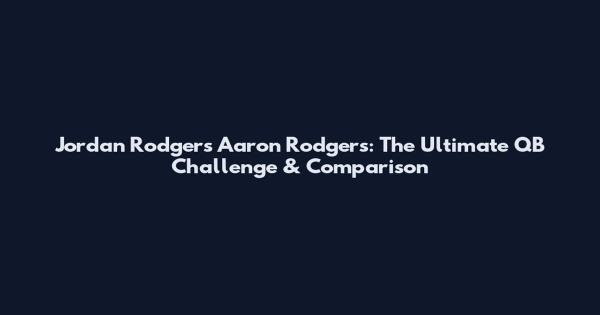 Jordan Rodgers Aaron Rodgers: The Ultimate QB Challenge & Comparison