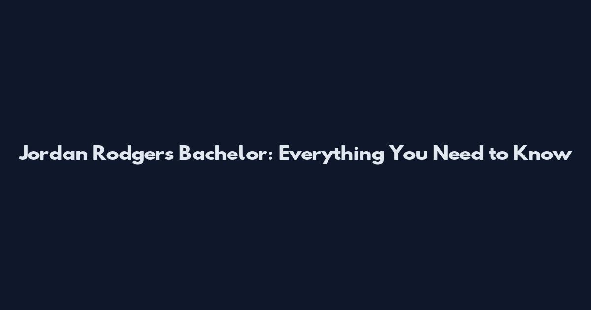 Jordan Rodgers Bachelor: Everything You Need to Know