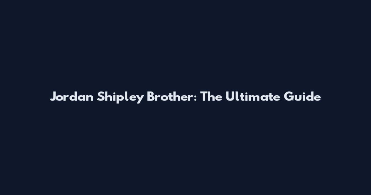 Jordan Shipley Brother: The Ultimate Guide