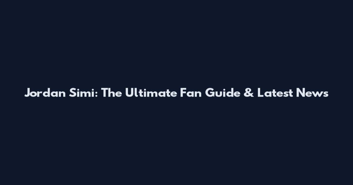 Jordan Simi: The Ultimate Fan Guide & Latest News