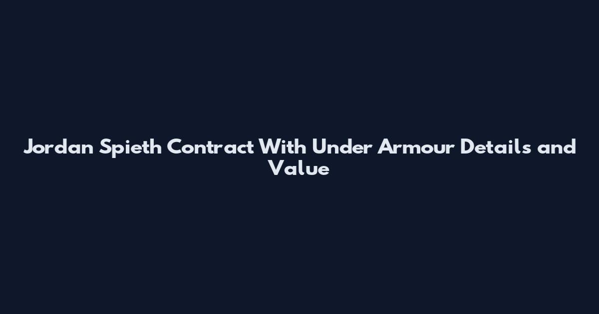 Jordan Spieth Contract With Under Armour Details and Value