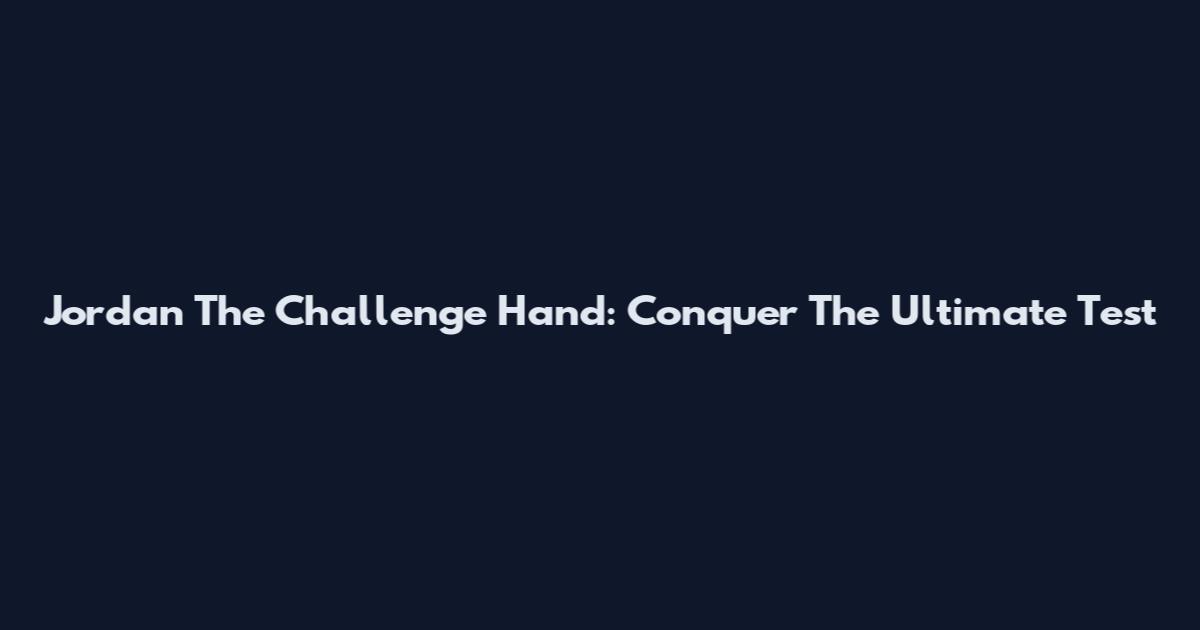 Jordan The Challenge Hand: Conquer The Ultimate Test