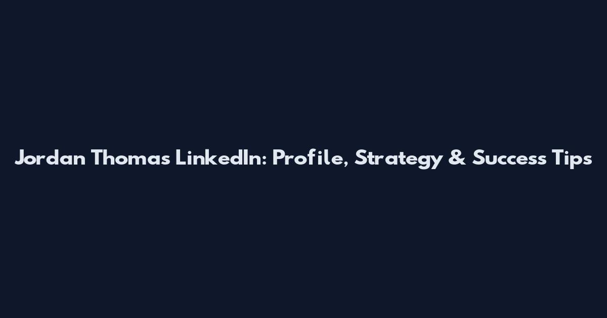 Jordan Thomas LinkedIn: Profile, Strategy & Success Tips
