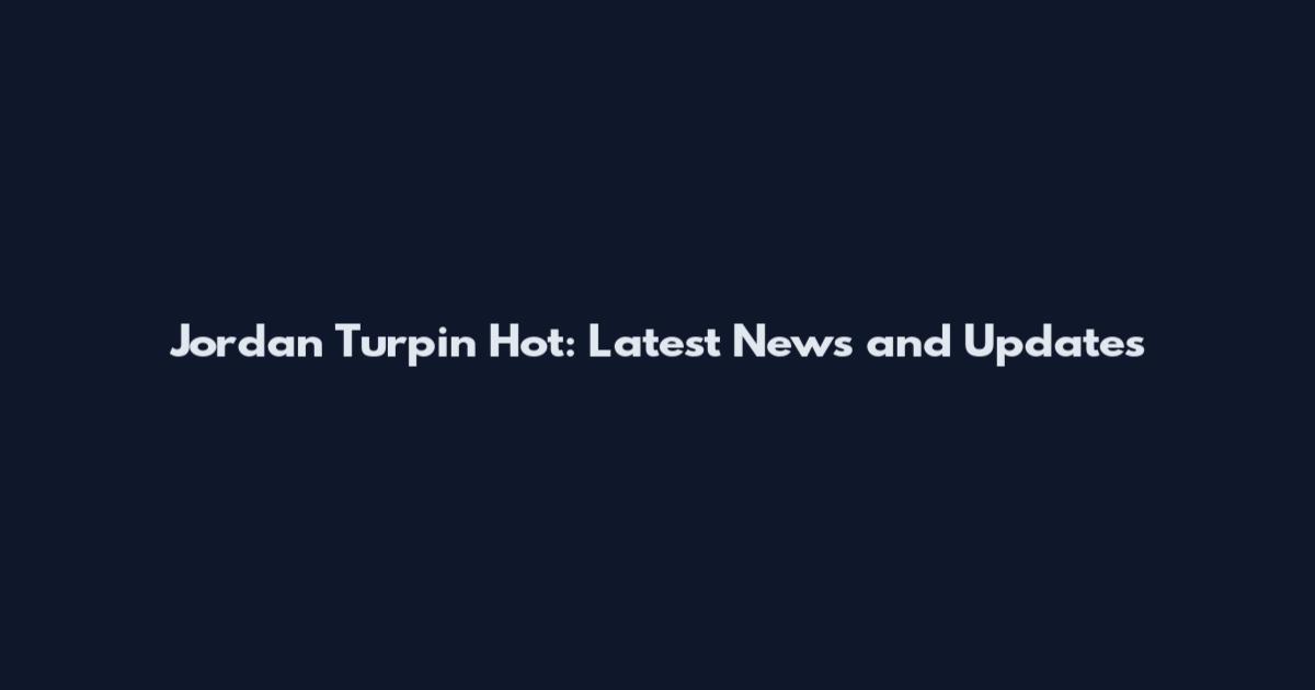 Jordan Turpin Hot: Latest News and Updates