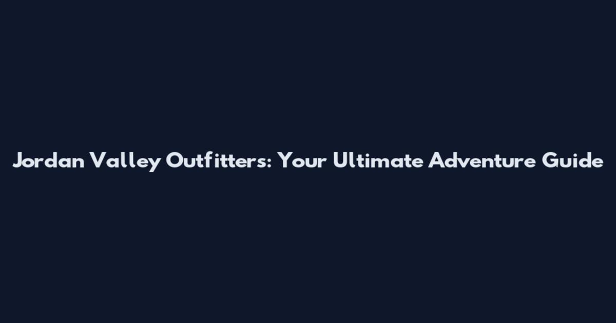 Jordan Valley Outfitters: Your Ultimate Adventure Guide