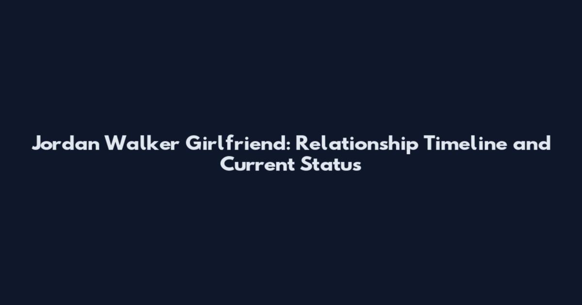 Jordan Walker Girlfriend: Relationship Timeline and Current Status