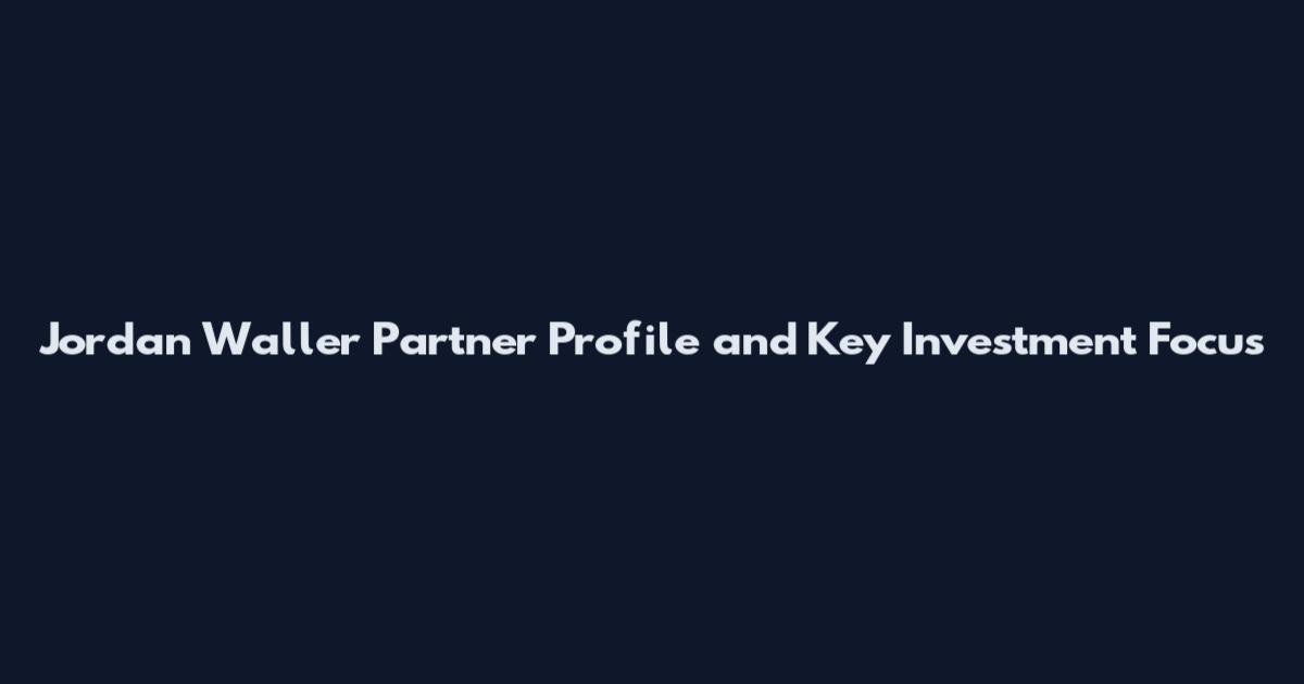 Jordan Waller Partner Profile and Key Investment Focus