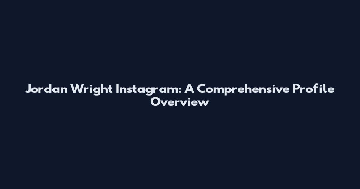 Jordan Wright Instagram: A Comprehensive Profile Overview