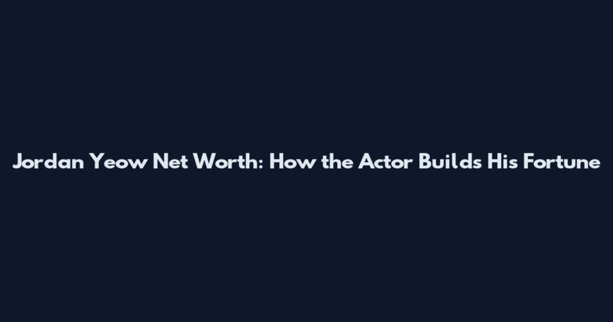 Jordan Yeow Net Worth: How the Actor Builds His Fortune