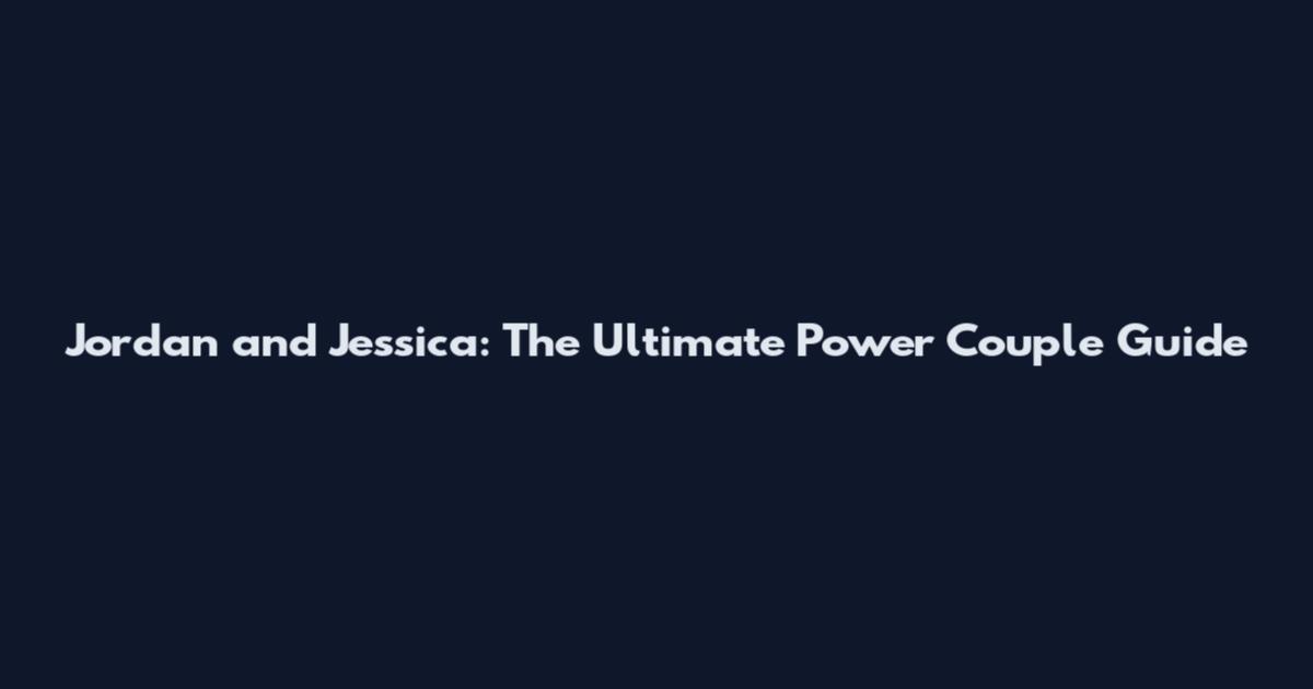 Jordan and Jessica: The Ultimate Power Couple Guide