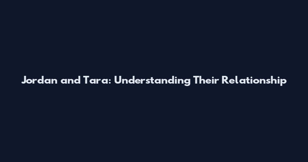 Jordan and Tara: Understanding Their Relationship