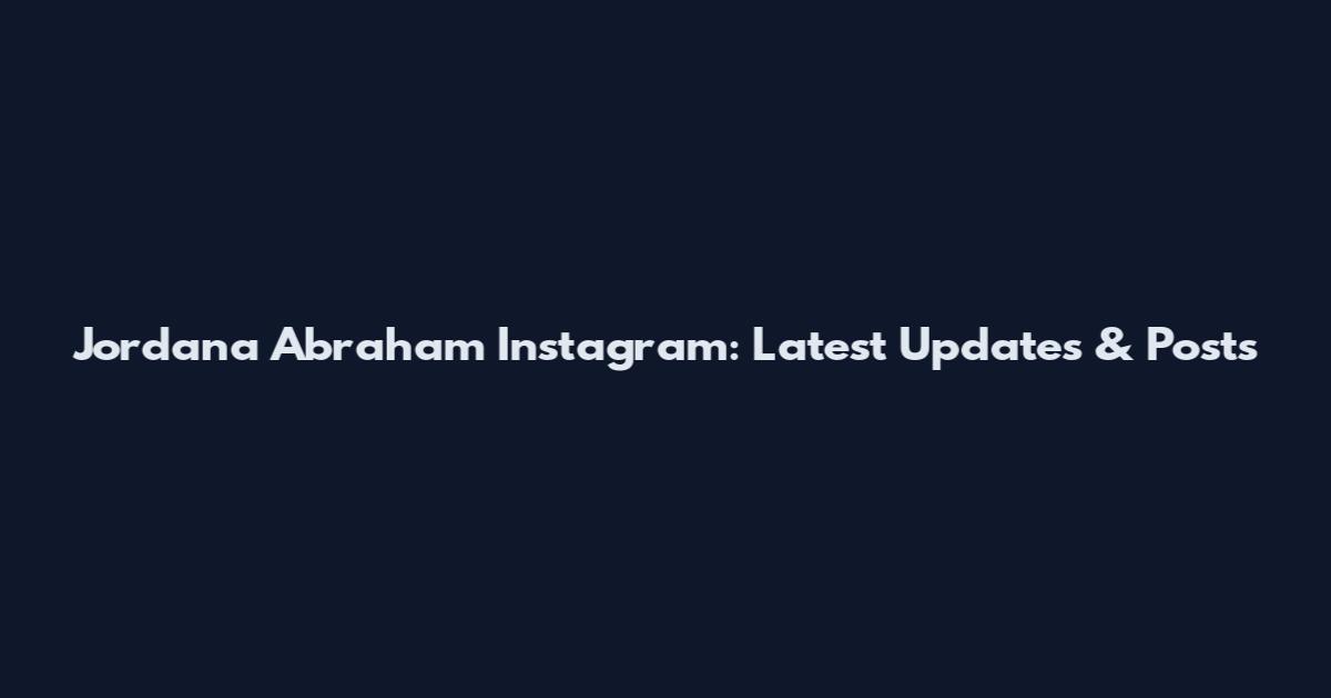 Jordana Abraham Instagram: Latest Updates & Posts