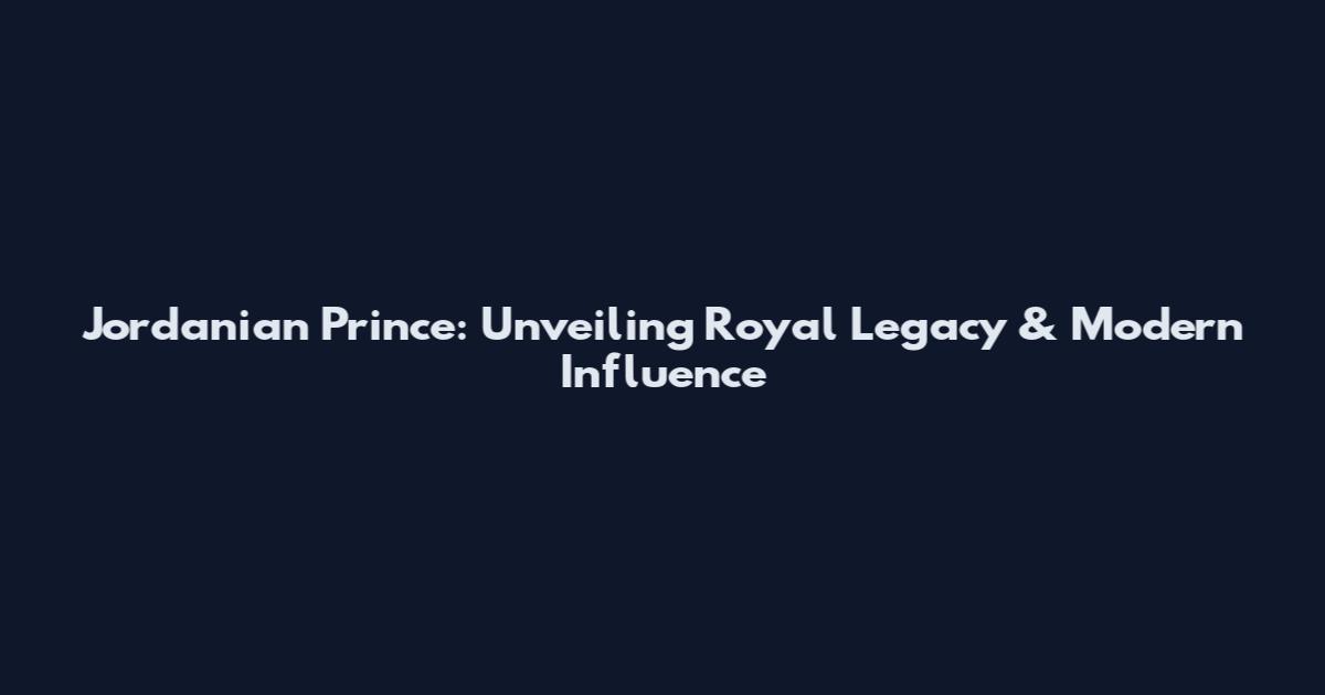 Jordanian Prince: Unveiling Royal Legacy & Modern Influence