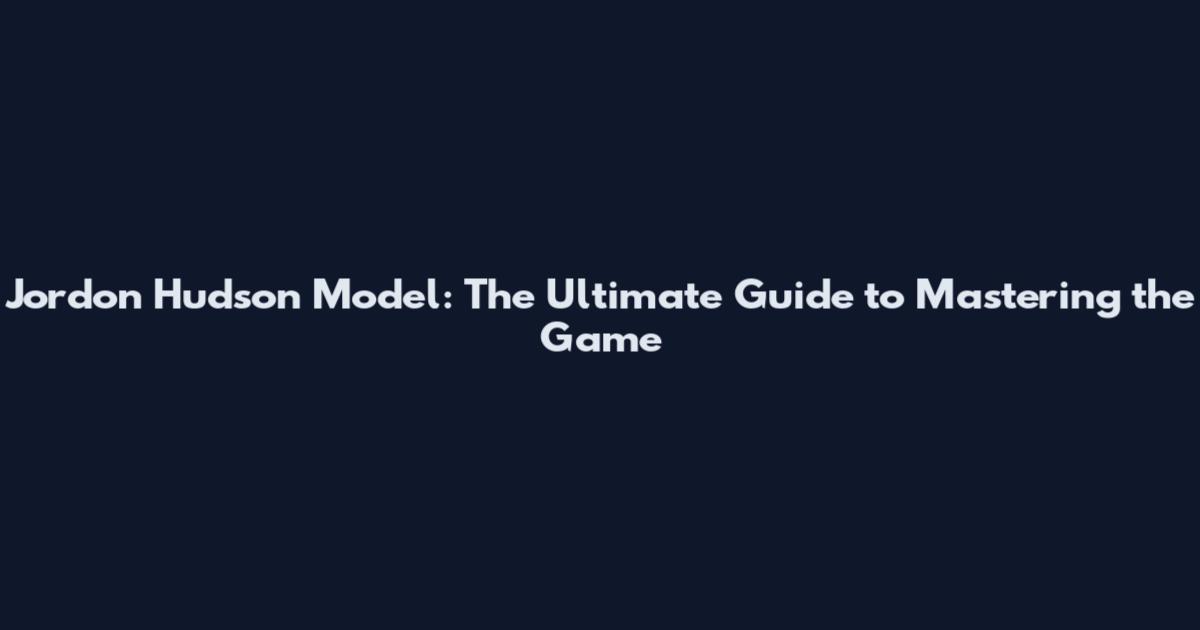 Jordon Hudson Model: The Ultimate Guide to Mastering the Game