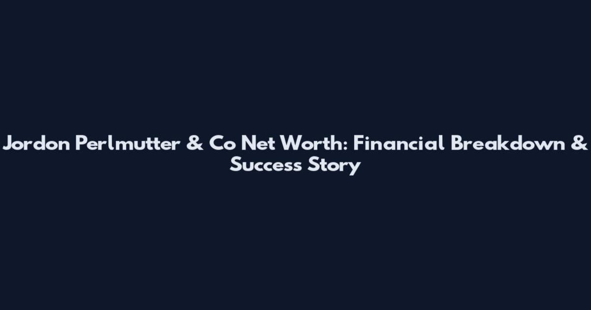Jordon Perlmutter & Co Net Worth: Financial Breakdown & Success Story