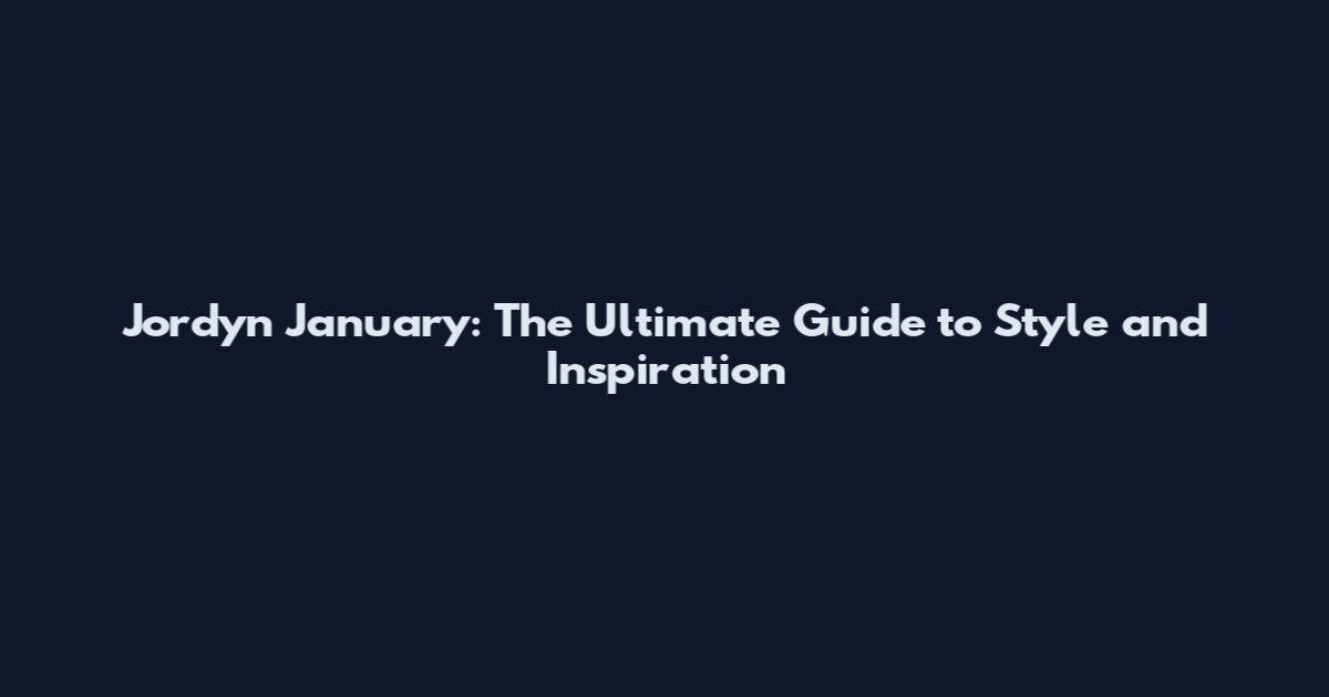 Jordyn January: The Ultimate Guide to Style and Inspiration