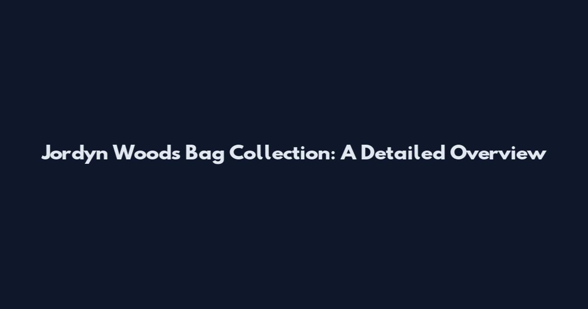 Jordyn Woods Bag Collection: A Detailed Overview