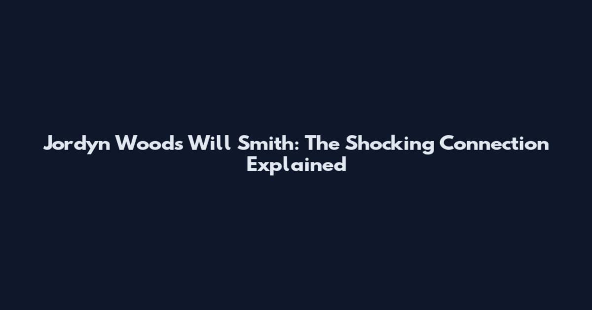 Jordyn Woods Will Smith: The Shocking Connection Explained
