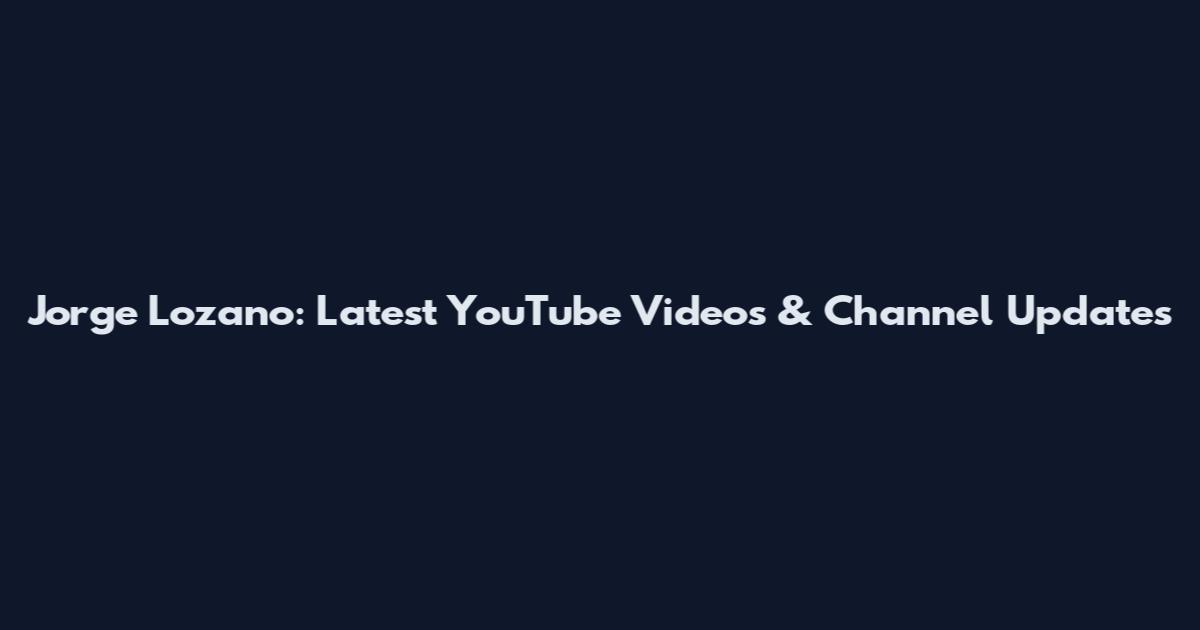 Jorge Lozano: Latest YouTube Videos & Channel Updates