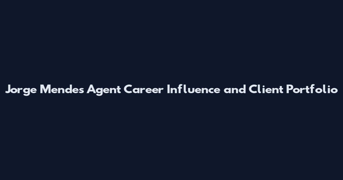 Jorge Mendes Agent Career Influence and Client Portfolio