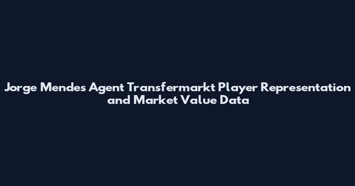 Jorge Mendes Agent Transfermarkt Player Representation and Market Value Data