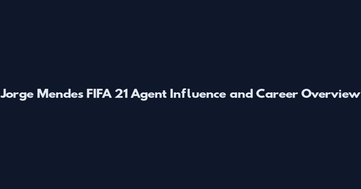 Jorge Mendes FIFA 21 Agent Influence and Career Overview