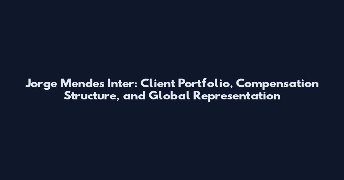 Jorge Mendes Inter: Client Portfolio, Compensation Structure, and Global Representation