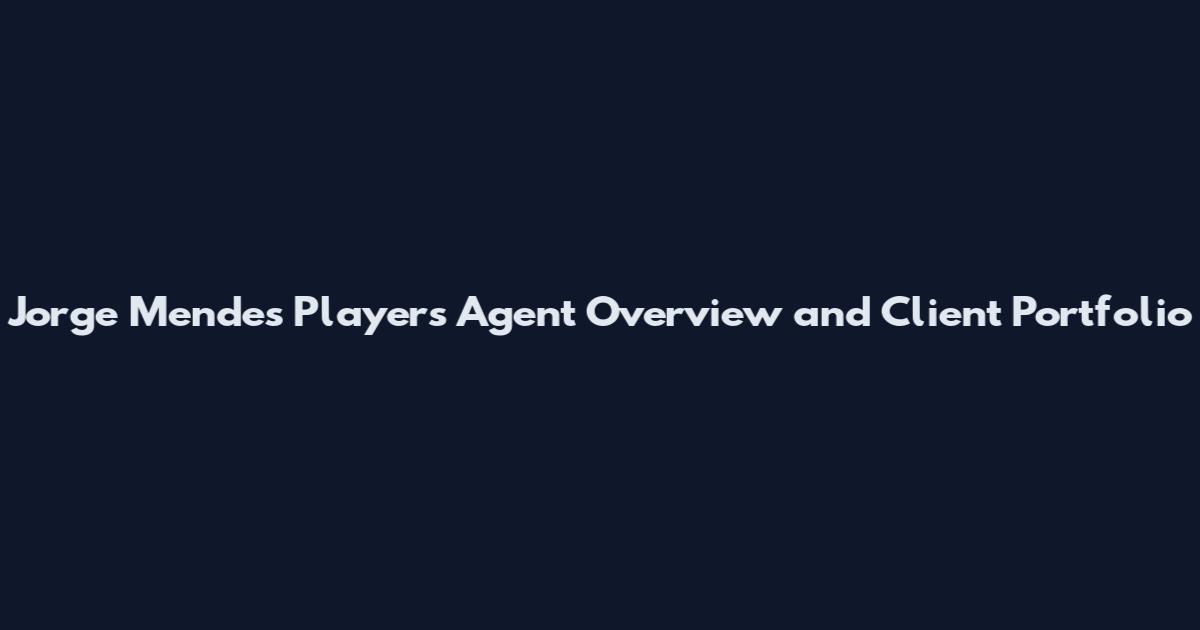 Jorge Mendes Players Agent Overview and Client Portfolio