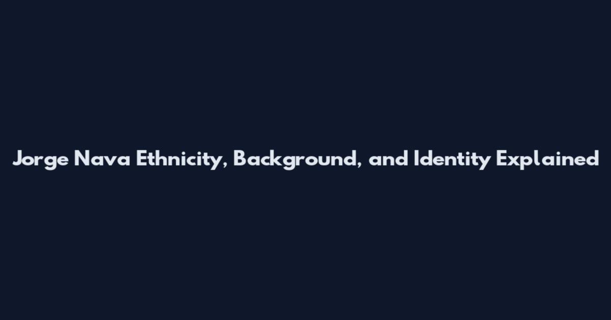 Jorge Nava Ethnicity, Background, and Identity Explained