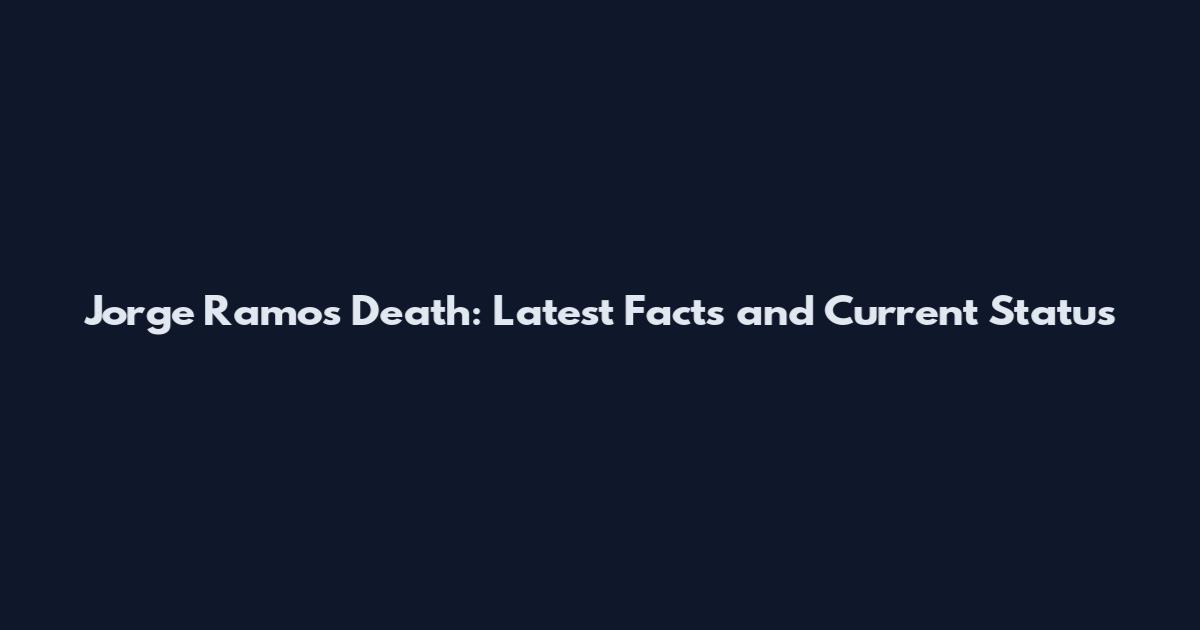 Jorge Ramos Death: Latest Facts and Current Status