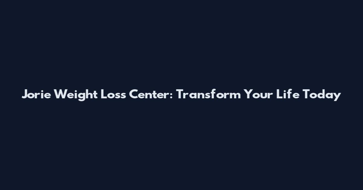 Jorie Weight Loss Center: Transform Your Life Today