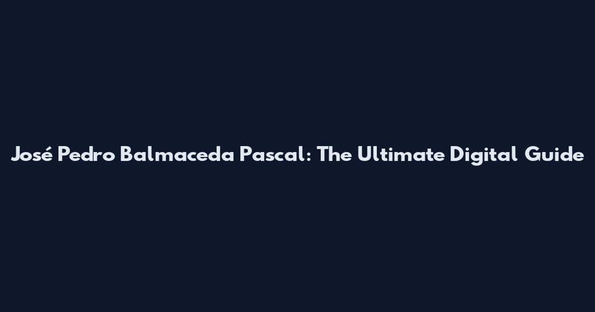 José Pedro Balmaceda Pascal: The Ultimate Digital Guide