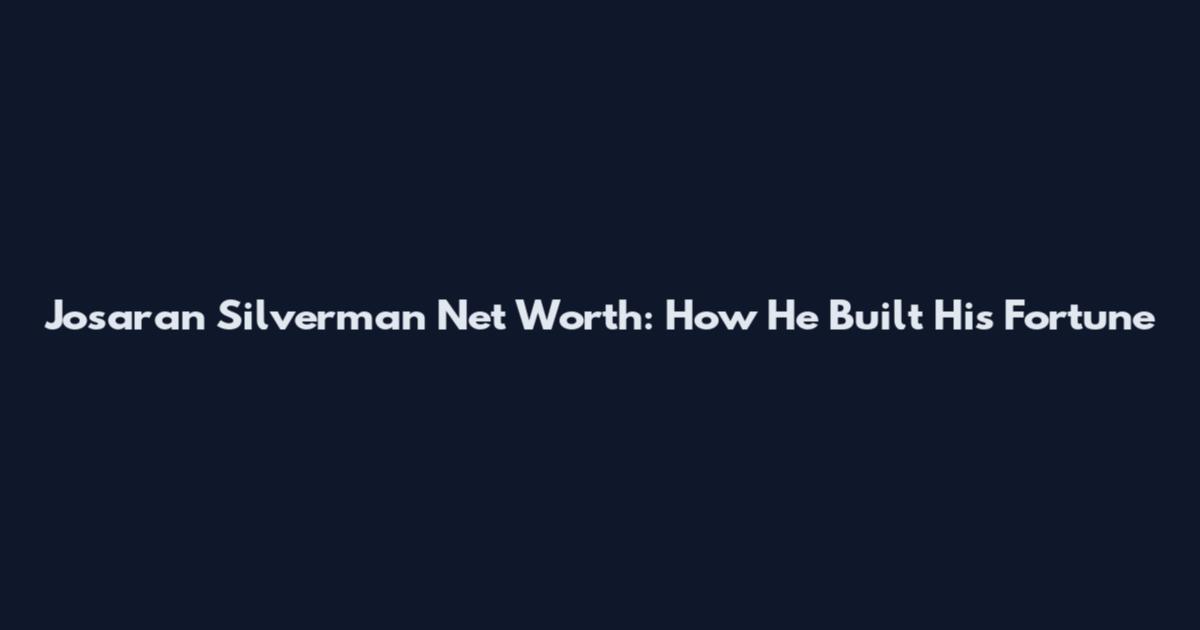 Josaran Silverman Net Worth: How He Built His Fortune